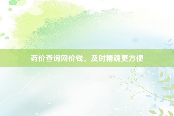 药价查询网价钱，及时精确更方便