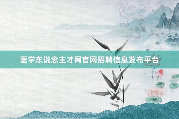 医学东说念主才网官网招聘信息发布平台