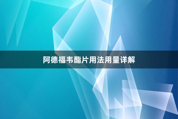 阿德福韦酯片用法用量详解