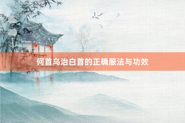 何首乌治白首的正确服法与功效
