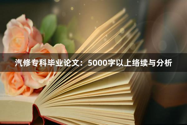 汽修专科毕业论文：5000字以上络续与分析