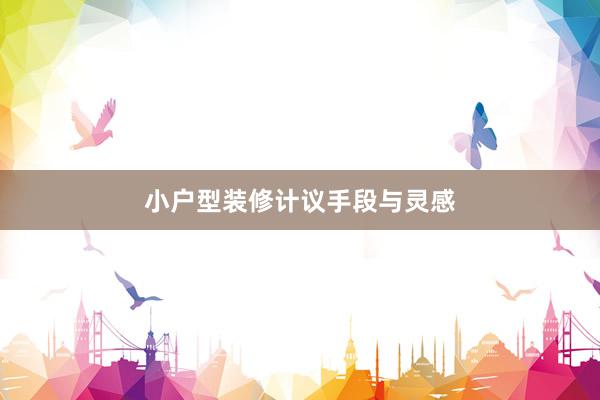 小户型装修计议手段与灵感