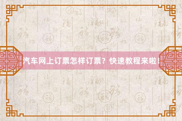 汽车网上订票怎样订票？快速教程来啦！