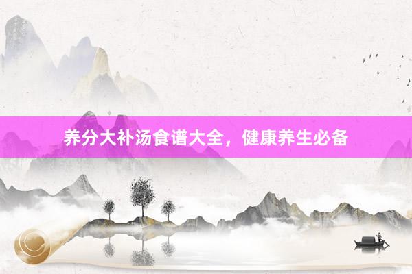 养分大补汤食谱大全，健康养生必备