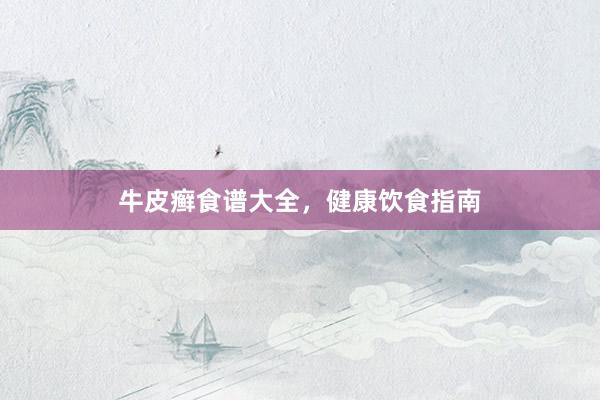 牛皮癣食谱大全,健康饮食指南